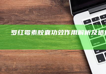 罗红霉素胶囊：功效作用解析及适用症状